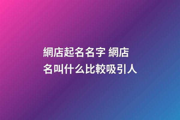 網店起名名字 網店名叫什么比較吸引人-第1張-店鋪起名-玄機派